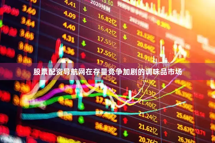 股票配资导航网在存量竞争加剧的调味品市场