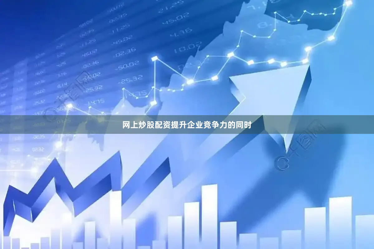 网上炒股配资提升企业竞争力的同时