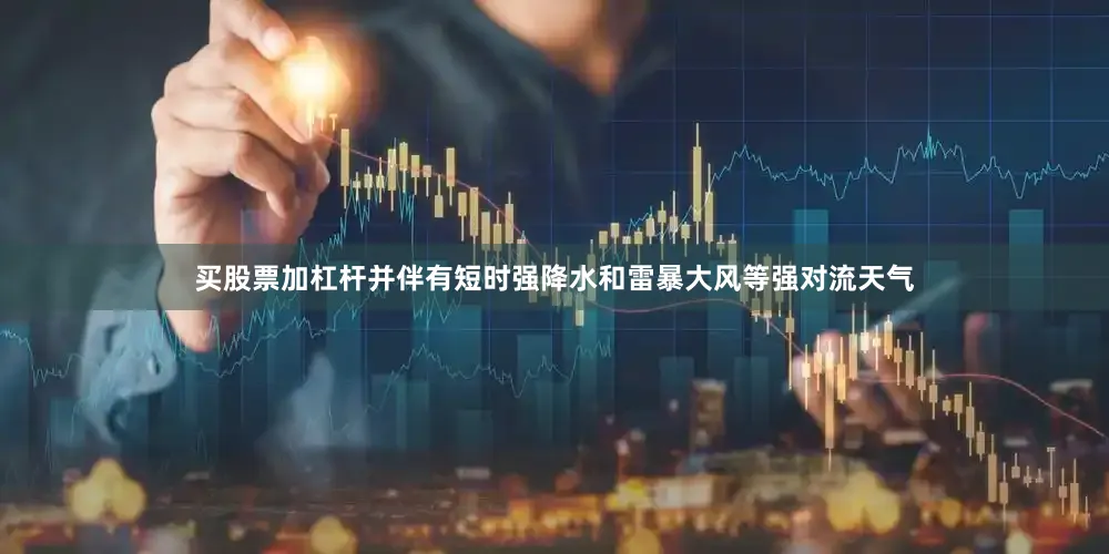 买股票加杠杆并伴有短时强降水和雷暴大风等强对流天气