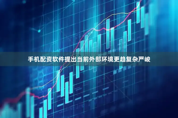 手机配资软件提出当前外部环境更趋复杂严峻