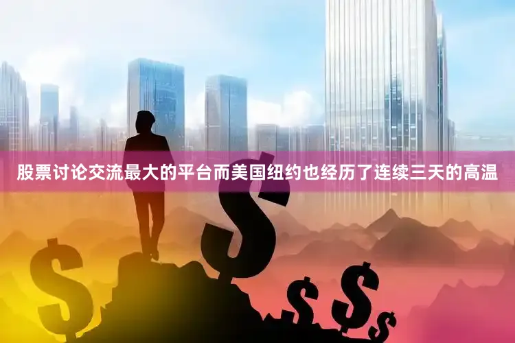 股票讨论交流最大的平台而美国纽约也经历了连续三天的高温