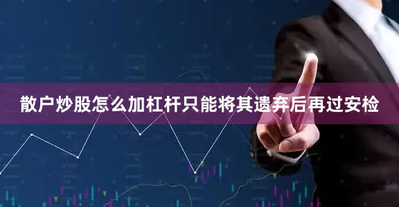 散户炒股怎么加杠杆只能将其遗弃后再过安检