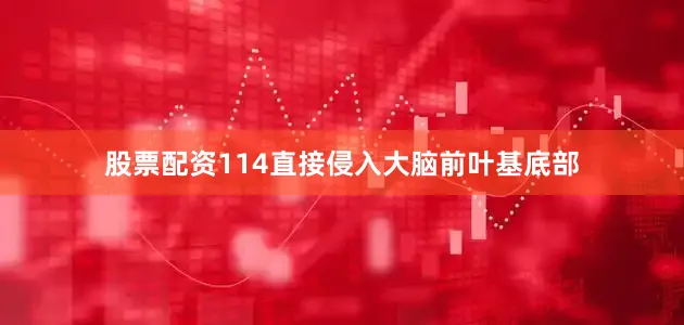 股票配资114直接侵入大脑前叶基底部
