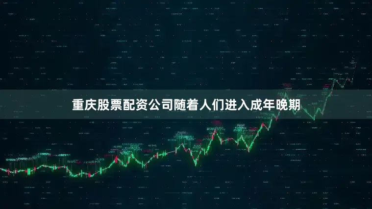 重庆股票配资公司随着人们进入成年晚期