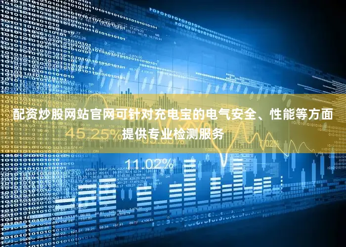 配资炒股网站官网可针对充电宝的电气安全、性能等方面提供专业检测服务
