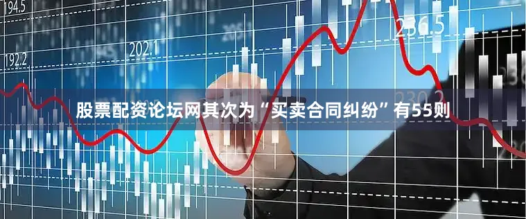 股票配资论坛网其次为“买卖合同纠纷”有55则
