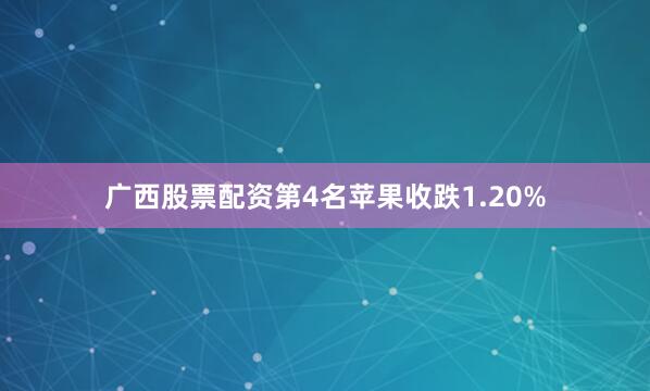 广西股票配资　　第4名苹果收跌1.20%