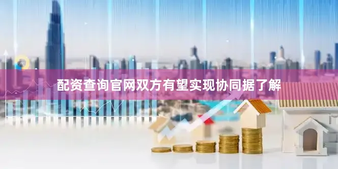 配资查询官网　　双方有望实现协同　　据了解
