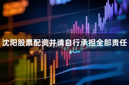 沈阳股票配资并请自行承担全部责任