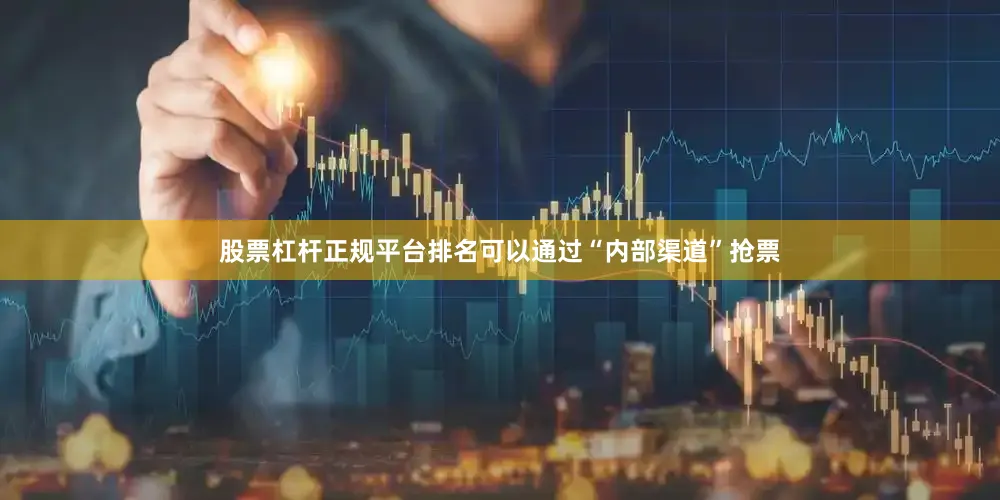 股票杠杆正规平台排名可以通过“内部渠道”抢票