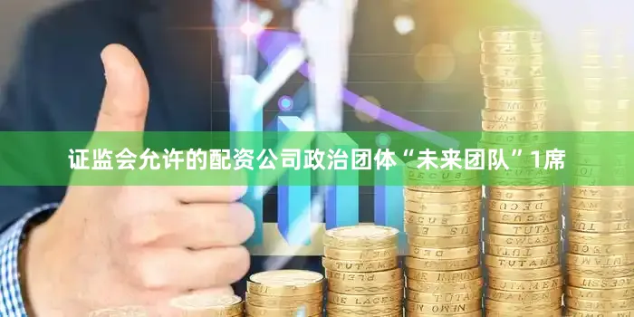 证监会允许的配资公司政治团体“未来团队”1席