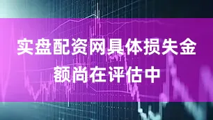实盘配资网具体损失金额尚在评估中