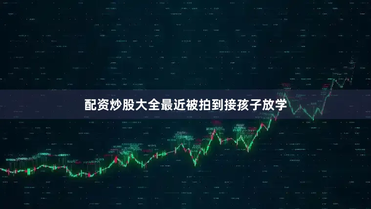 配资炒股大全最近被拍到接孩子放学