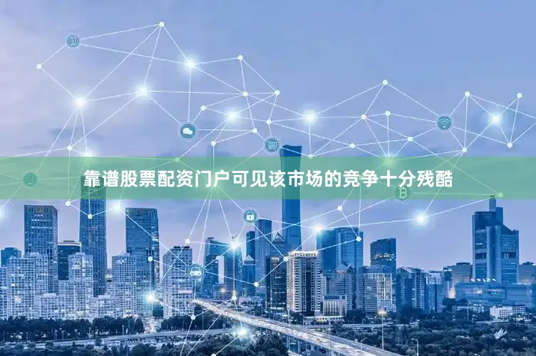 靠谱股票配资门户可见该市场的竞争十分残酷