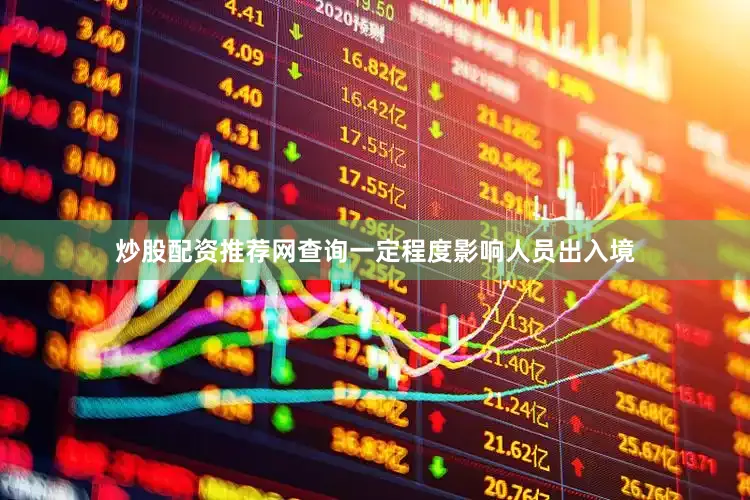 炒股配资推荐网查询一定程度影响人员出入境