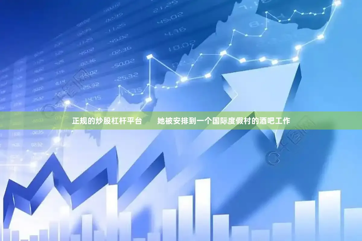 正规的炒股杠杆平台       她被安排到一个国际度假村的酒吧工作