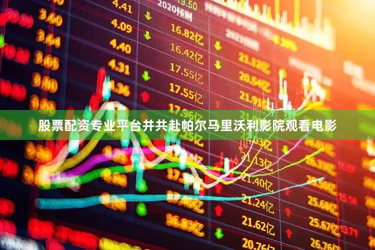 股票配资专业平台并共赴帕尔马里沃利影院观看电影