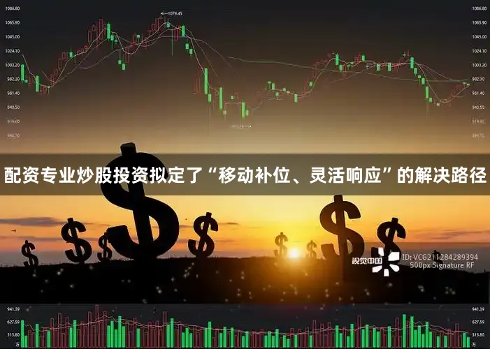配资专业炒股投资拟定了“移动补位、灵活响应”的解决路径