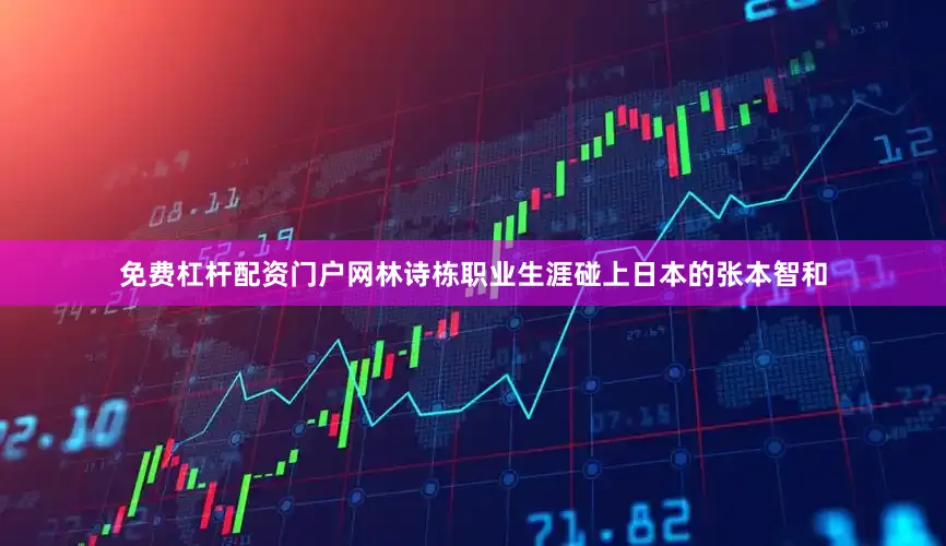 免费杠杆配资门户网林诗栋职业生涯碰上日本的张本智和