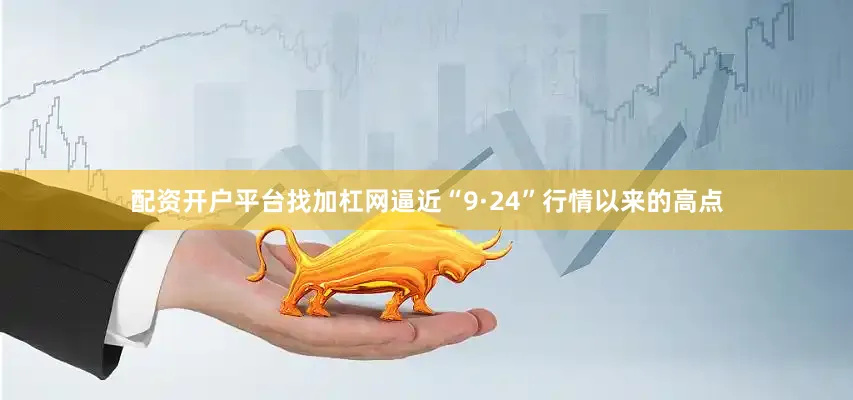 配资开户平台找加杠网逼近“9·24”行情以来的高点