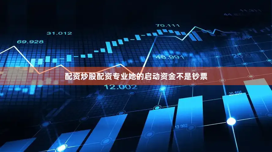 配资炒股配资专业她的启动资金不是钞票
