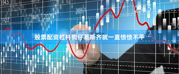 股票配资杠杆狗仔葛斯齐就一直愤愤不平