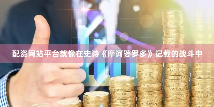 配资网站平台就像在史诗《摩诃婆罗多》记载的战斗中