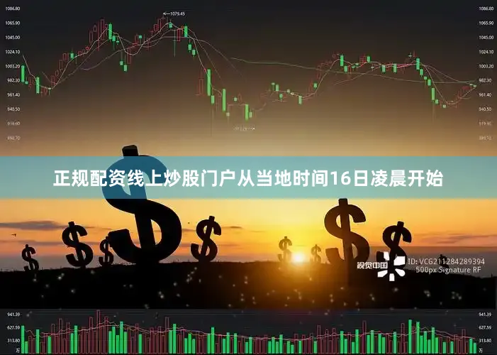 正规配资线上炒股门户从当地时间16日凌晨开始