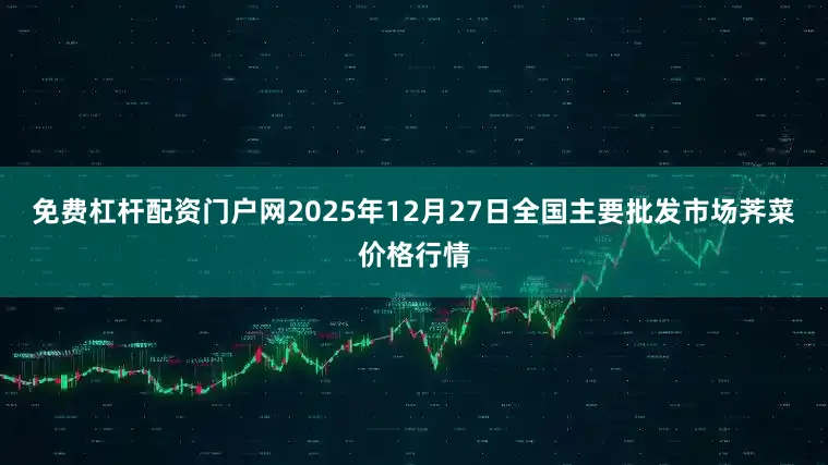 免费杠杆配资门户网2025年12月27日全国主要批发市场荠菜价格行情