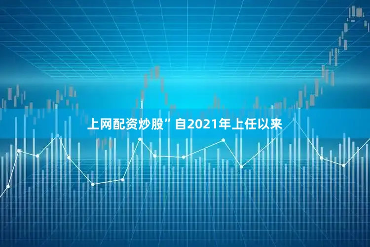 上网配资炒股”　　自2021年上任以来