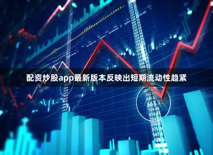 配资炒股app最新版本反映出短期流动性趋紧