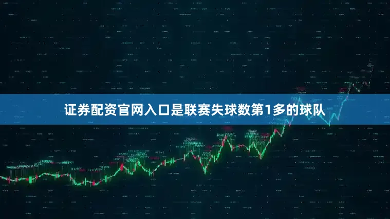 证券配资官网入口是联赛失球数第1多的球队