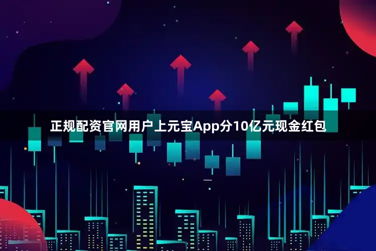 正规配资官网用户上元宝App分10亿元现金红包