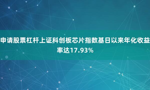 申请股票杠杆上证科创板芯片指数基日以来年化收益率达17.93%