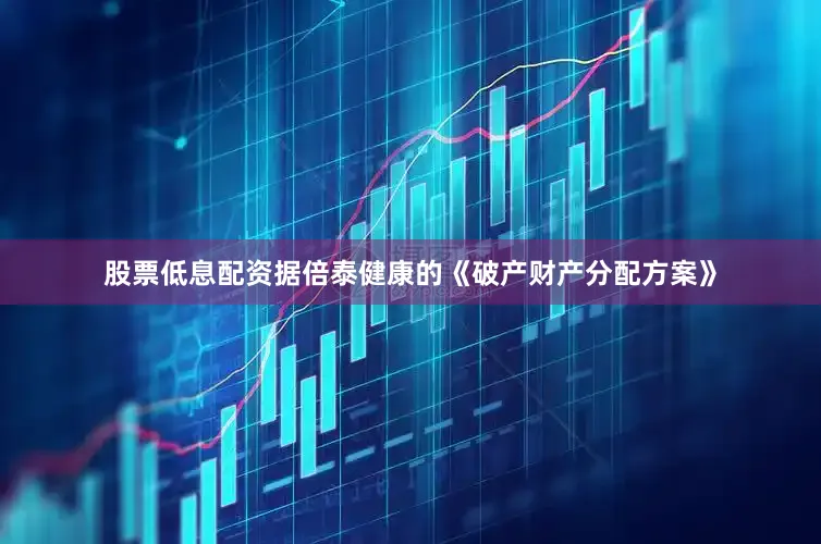 股票低息配资　　据倍泰健康的《破产财产分配方案》